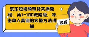 京东短视频带货实操教程，从1-100进阶版，冲击单人高佣的实操方法讲解-资源云