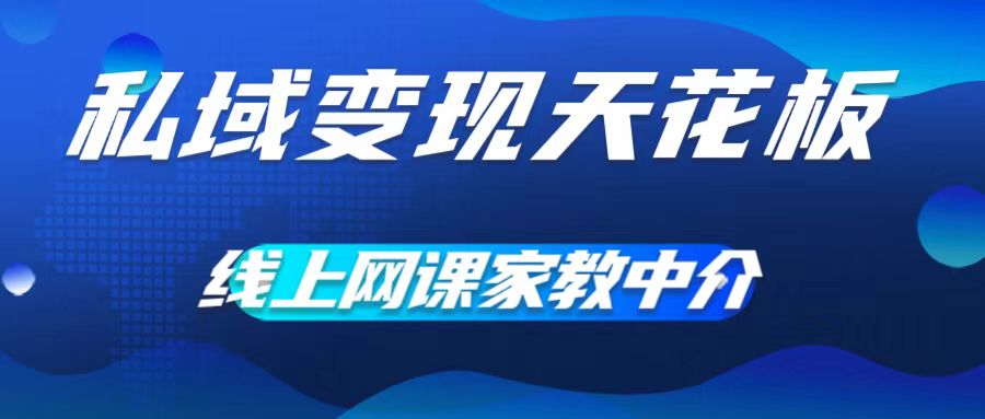 私域变现天花板，网课家教中介，只做渠道和流量，让大学生给你打工，0成本实现月入五位数【揭秘】-资源云