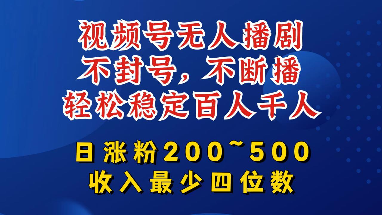 视频号无人播剧，不封号，不断播，轻松稳定百人千人，日涨粉200~500，收入最少四位数【揭秘】-资源云