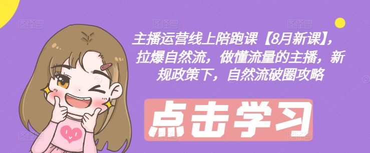 主播运营线上陪跑课【8月新课】，拉爆自然流，做懂流量的主播，新规政策下，自然流破圈攻略-资源云