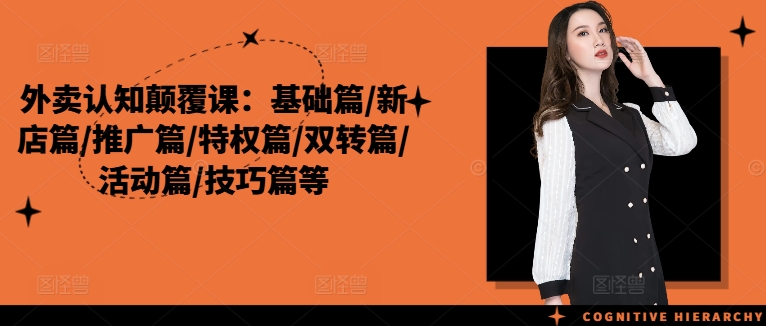 外卖认知颠覆课：基础篇/新店篇/推广篇/特权篇/双转篇/活动篇/技巧篇等-资源云