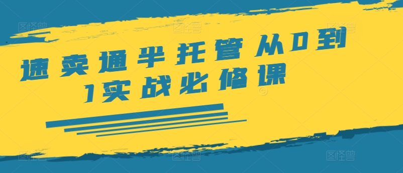 速卖通半托管从0到1实战必修课，开店/产品发布/选品/发货/广告/规则/ERP/干货等-资源云