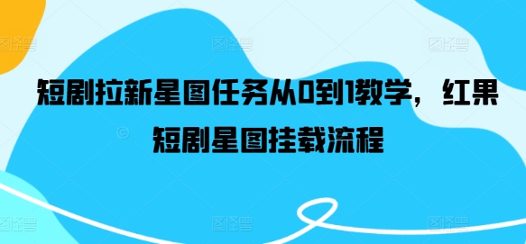 短剧拉新星图任务从0到1教学，红果短剧星图挂载流程-资源云