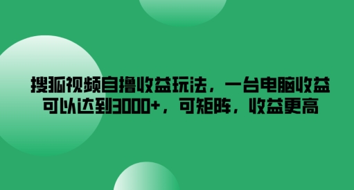 搜狐视频自撸收益玩法，一台电脑收益可以达到3k+，可矩阵，收益更高【揭秘】-资源云
