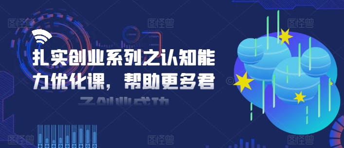 扎实创业系列之认知能力优化课，帮助更多君子创业成功-资源云