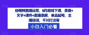 短视频直播运营,6月底线下课,录音+文字+课件+直播录屏,单品起号,主播培训,千川打法等-资源云