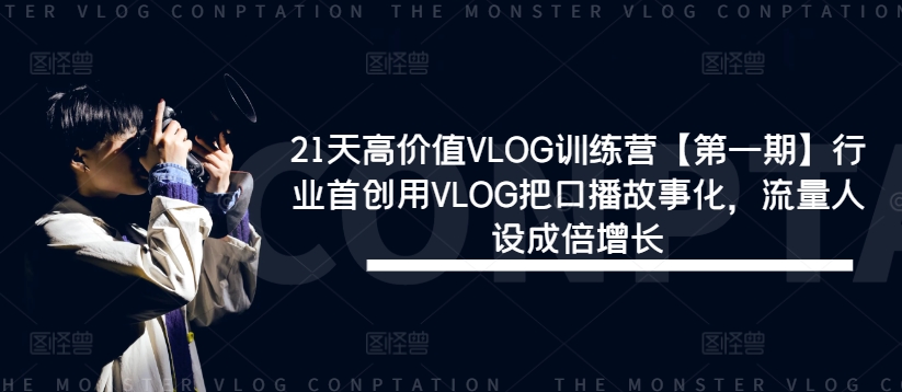 21天高价值VLOG训练营【第一期】行业首创用VLOG把口播故事化，流量人设成倍增长-资源云