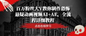 百万粉丝大V教你制作恐怖悬疑动画视频AI+AE，全流程详细教程-资源云