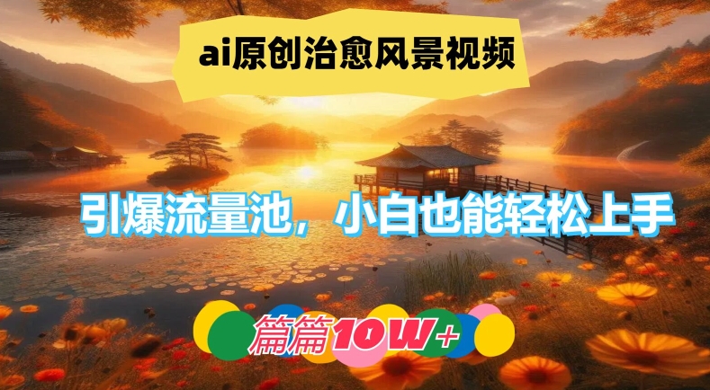 ai原创治愈风景视频，引爆流量池，小白也能轻松上手，篇篇10w+【揭秘】-资源云