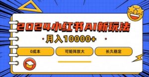 2024年小红书最新项目,AI蓝海赛道,可矩阵,0成本,小白也能轻松月入1w【揭秘】-资源云