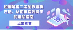 短剧解说二次创作剪辑方法，从初学者到高手的进阶指南-资源云