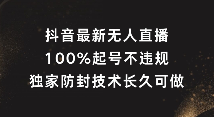 抖音最新无人直播，100%起号，独家防封技术长久可做【揭秘】-资源云
