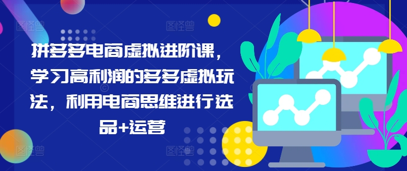拼多多电商虚拟进阶课，学习高利润的多多虚拟玩法，利用电商思维进行选品+运营-资源云