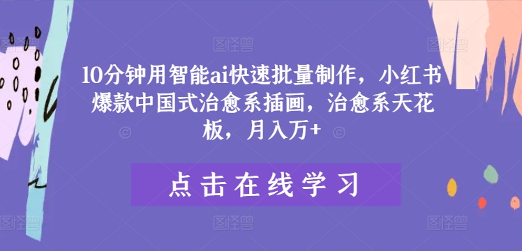 10分钟用智能ai快速批量制作，小红书爆款中国式治愈系插画，治愈系天花板，月入万+【揭秘】-资源云