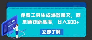 免费工具生成爆款图文,商单赚钱新高度,日入300+【揭秘】-资源云