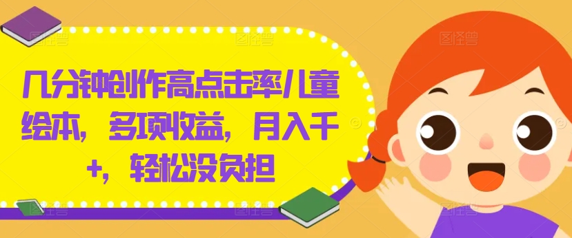 几分钟创作高点击率儿童绘本，多项收益，月入千+，轻松没负担【揭秘】-资源云