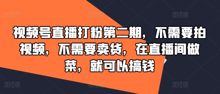 视频号直播打粉第二期，不需要拍视频，不需要卖货，在直播间做菜，就可以搞钱-资源云