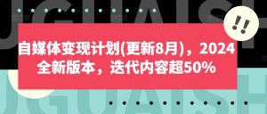 自媒体变现计划(更新8月),2024全新版本,迭代内容超50%-资源云