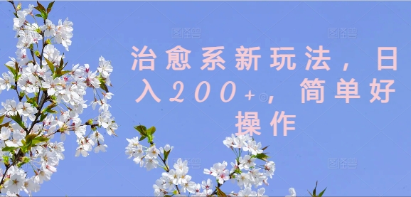 治愈系新玩法，日入200+，简单好操作【揭秘】-资源云