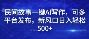 民间故事一键AI写作，可多平台发布，新风口日入轻松500+【揭秘】-资源云