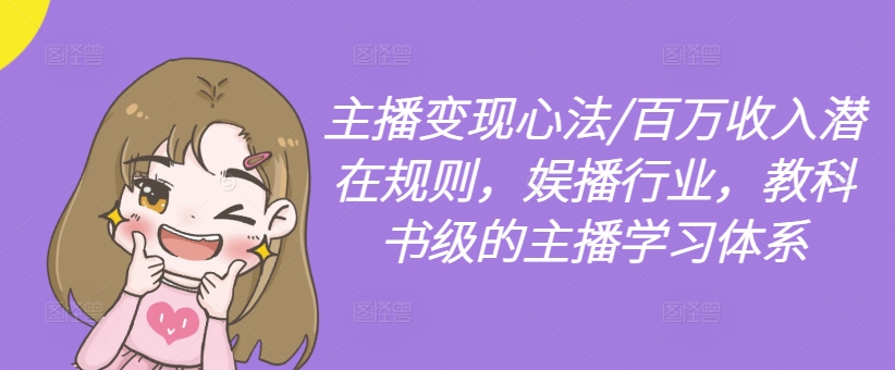 主播变现心法/百万收入潜在规则，娱播行业，教科书级的主播学习体系-资源云
