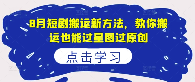 8月短剧搬运新方法，教你搬运也能过星图过原创-资源云