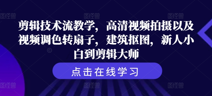 剪辑技术流教学，高清视频拍摄以及视频调色转扇子，建筑抠图，新人小白到剪辑大师-资源云