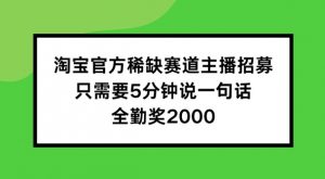 淘宝官方稀缺赛道主播招募 ,只需要5分钟说一句话, 全勤奖2000【揭秘】-资源云