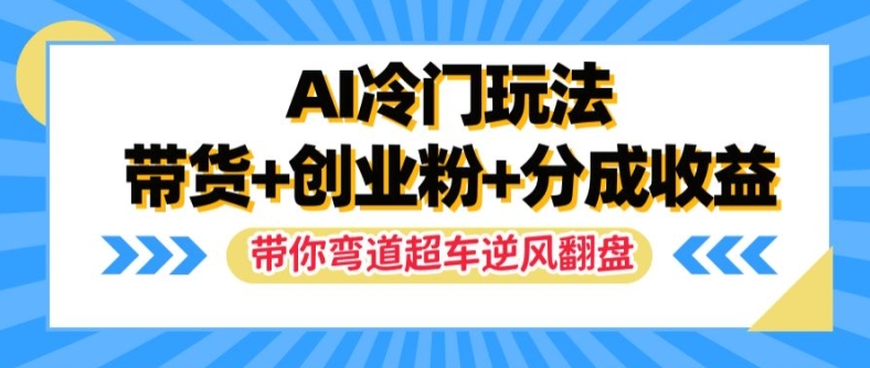 AI冷门玩法，带货+创业粉+分成收益，带你弯道超车，实现逆风翻盘【揭秘】-资源云
