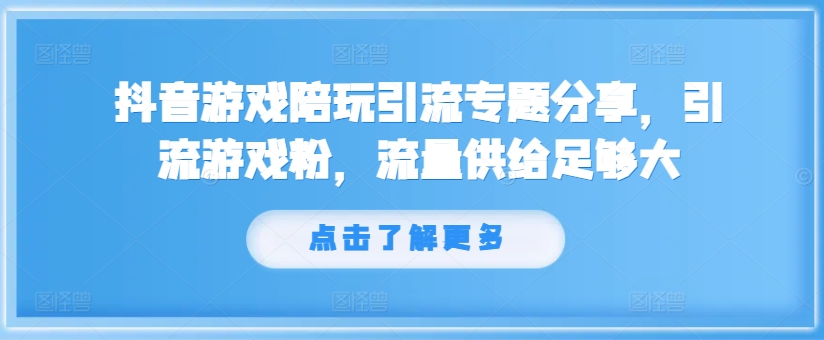 抖音游戏陪玩引流专题分享，引流游戏粉，流量供给足够大-资源云