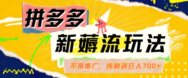 拼多多最新薅流玩法，无需开车推广，纯靠自然流吃饭-单纯赚50+利润，日入700+【揭秘】-资源云