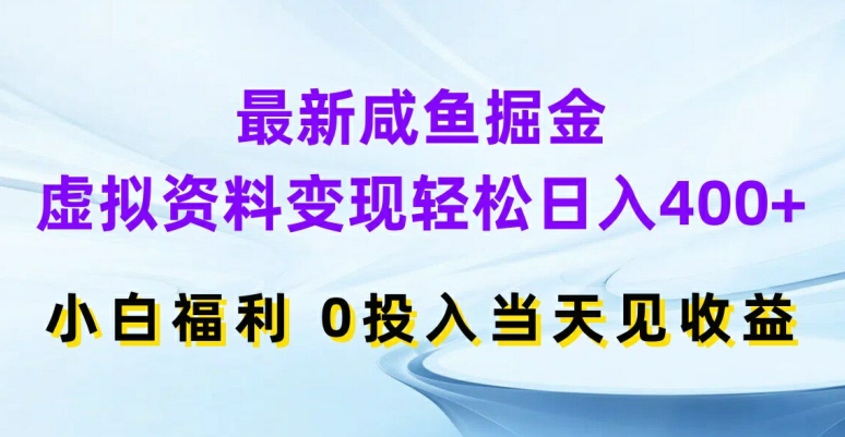 最新咸鱼掘金，虚拟资料变现，轻松日入400+，小白福利，0投入当天见收益【揭秘】-资源云