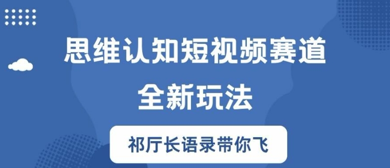 思维认知短视频赛道新玩法，胜天半子祁厅长语录带你飞【揭秘】-资源云