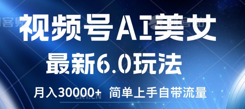 视频号AI美女最新6.0玩法，简单上手自带流量，月入3w【揭秘】-资源云