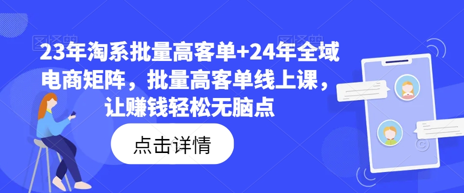 23年淘系批量高客单+24年全域电商矩阵，批量高客单线上课，让赚钱轻松无脑点-资源云