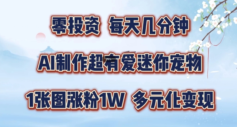 AI制作超有爱迷你宠物玩法，1张图涨粉1W，多元化变现，手把手交给你【揭秘】-资源云