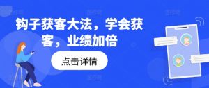 钩子获客大法，学会获客，业绩加倍-资源云
