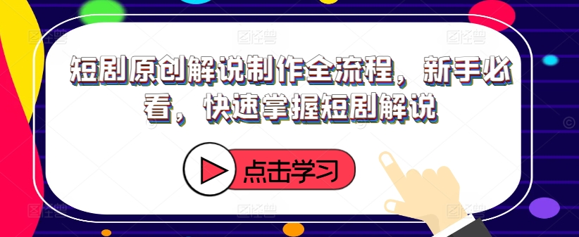 短剧原创解说制作全流程，新手必看，快速掌握短剧解说-资源云