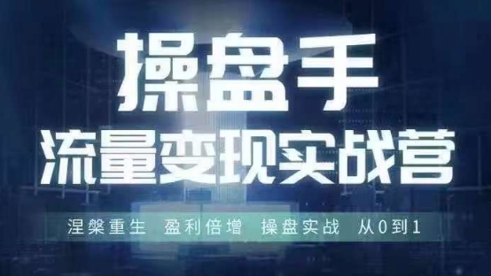 操盘手流量实战变现营6月28-30号线下课，涅槃重生 盈利倍增 操盘实战 从0到1-资源云