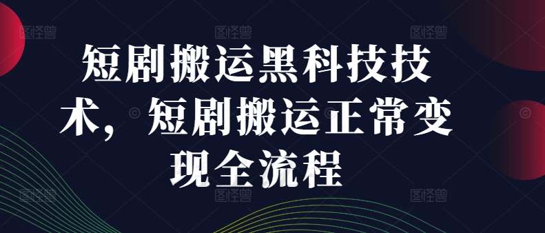 短剧搬运黑科技技术，短剧搬运正常变现全流程-资源云