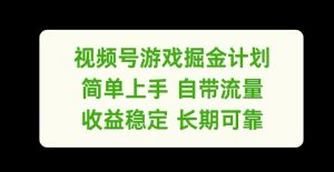 视频号游戏掘金计划,简单上手自带流量,收益稳定长期可靠【揭秘】-资源云
