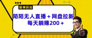 陌陌无人直播+网盘拉新玩法 每天躺赚200+【揭秘】-资源云