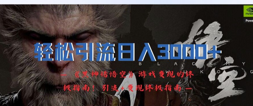 轻松引流日入3k，《黑神话悟空》游戏变现的终极指南!引流+变现终极指南-资源云