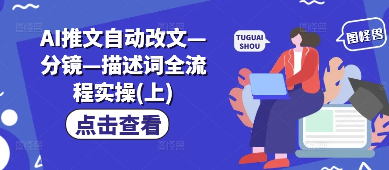 AI推文自动改文—分镜—描述词全流程实操(上)-资源云