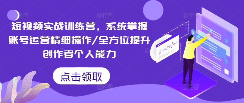 短视频实战训练营，系统掌握账号运营精细操作/全方位提升创作者个人能力-资源云