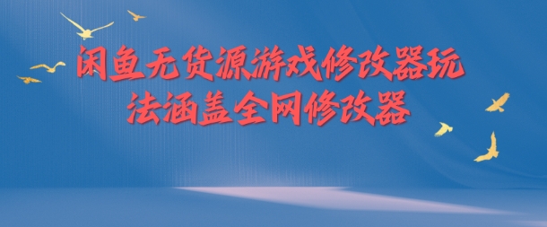 闲鱼无货源游戏修改器玩法涵盖全网修改器-资源云