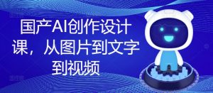 国产AI创作设计课，从图片到文字到视频-资源云