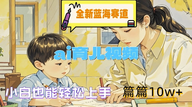全新蓝海赛道-ai育儿视频，小白也能轻松上手，篇篇10w+【揭秘】-资源云