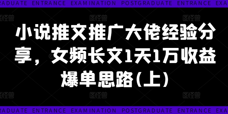 小说推文推广大佬经验分享，女频长文1天1万收益爆单思路(上)-资源云