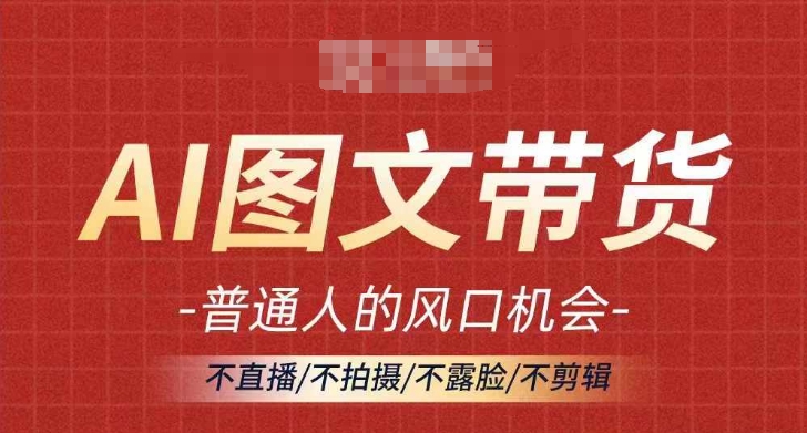 AI图文带货流量新趋势，普通人的风口机会，不直播/不拍摄/不露脸/不剪辑，轻松实现月入过万-资源云